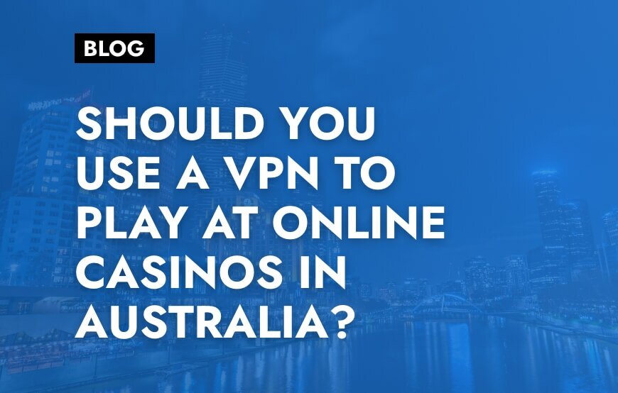 Should You use a VPN to Play at Online Casinos in Australia?